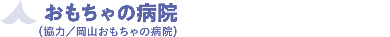 おもちゃの病院（協力／岡山おもちゃの病院）