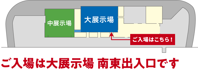 ご入場は大展示場南東出入口です